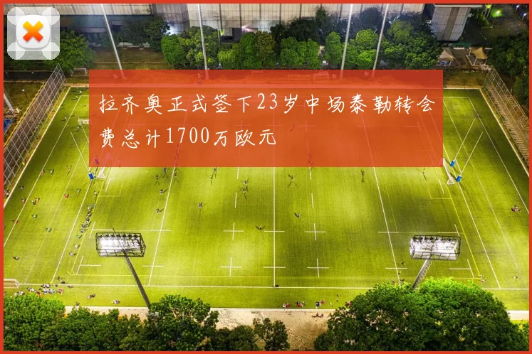 拉齐奥正式签下23岁中场泰勒转会费总计1700万欧元