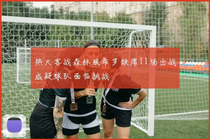 热火客战森林狼希罗缺席11场出战成疑球队面临挑战