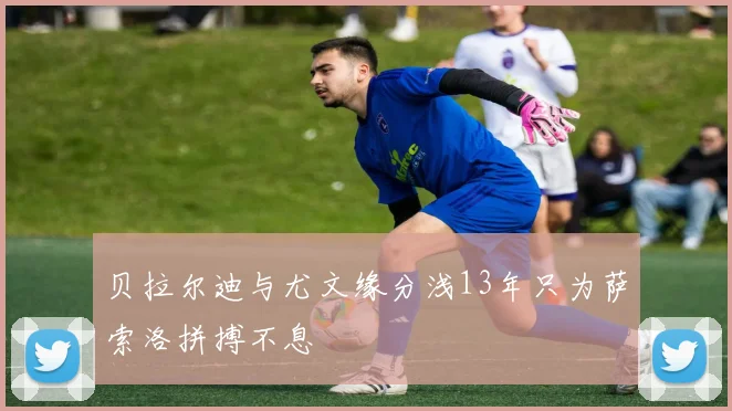 贝拉尔迪与尤文缘分浅13年只为萨索洛拼搏不息