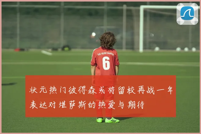 状元热门彼得森或将留校再战一年表达对堪萨斯的热爱与期待