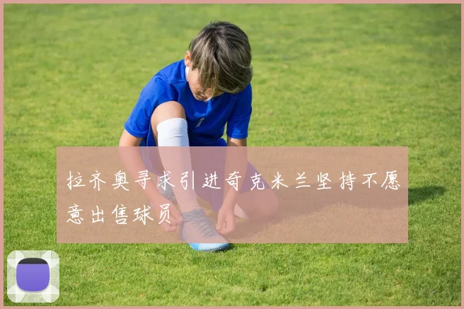 拉齐奥寻求引进奇克米兰坚持不愿意出售球员